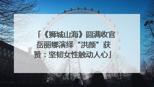 《狮城山海》圆满收官 岳丽娜演绎“洪颜”获赞：坚韧女性触动人心