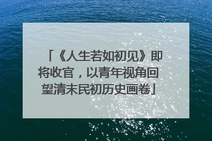《人生若如初见》即将收官，以青年视角回望清末民初历史画卷