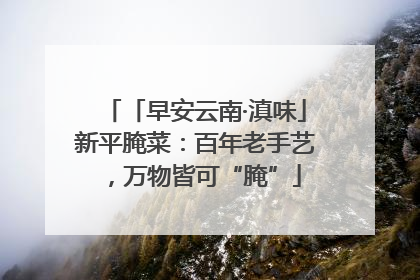 「早安云南·滇味」新平腌菜：百年老手艺，万物皆可“腌”