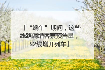 “端午”期间，这些线路调增客票预售量，S2线增开列车