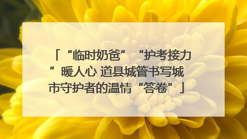 “临时奶爸”“护考接力”暖人心 道县城管书写城市守护者的温情“答卷”