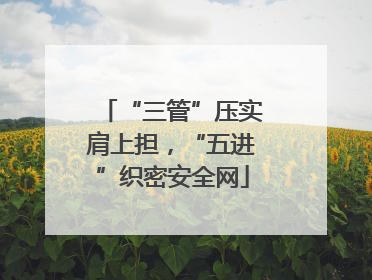 “三管”压实肩上担，“五进”织密安全网