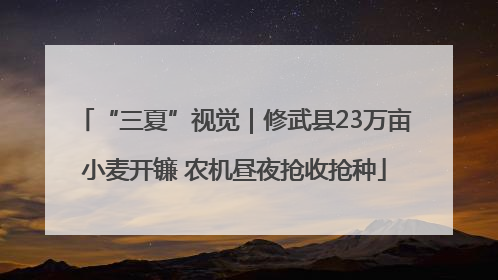 “三夏”视觉｜修武县23万亩小麦开镰 农机昼夜抢收抢种