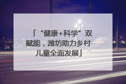 “健康+科学”双赋能，潍坊助力乡村儿童全面发展