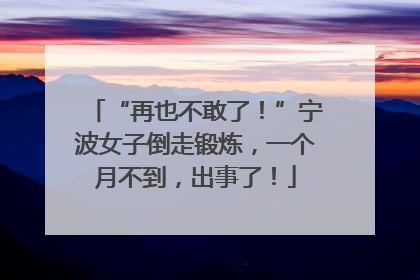 “再也不敢了！”宁波女子倒走锻炼，一个月不到，出事了！
