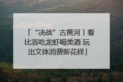 “决战”古黄河丨看比赛吃龙虾喝美酒 玩出文体消费新花样