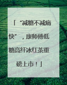 “减糖不减痛快”，康师傅低糖高纤冰红茶重磅上市！