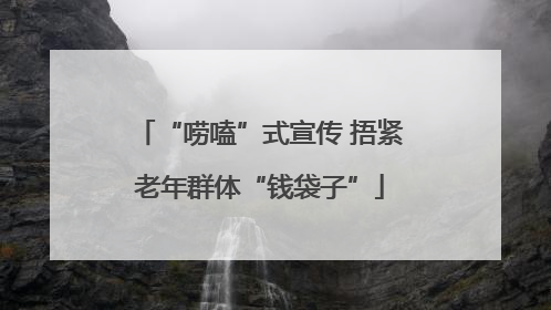 “唠嗑”式宣传 捂紧老年群体“钱袋子”