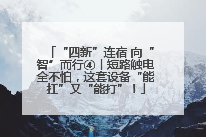 “四新”连宿 向“智”而行④丨短路触电全不怕，这套设备“能扛”又“能打”！
