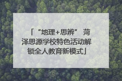 “地理+思辨” 菏泽思源学校特色活动解锁全人教育新模式