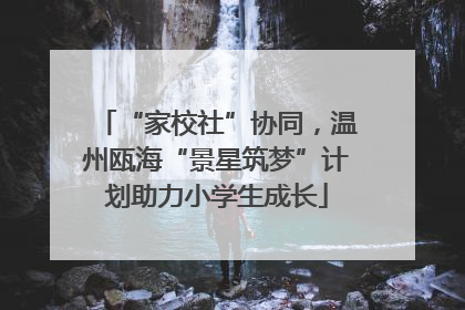 “家校社”协同，温州瓯海“景星筑梦”计划助力小学生成长