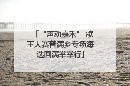 “声动嘉禾” 歌王大赛普满乡专场海选圆满举举行