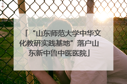 “山东师范大学中华文化教研实践基地”落户山东新中鲁中医医院