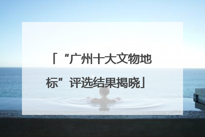 “广州十大文物地标”评选结果揭晓
