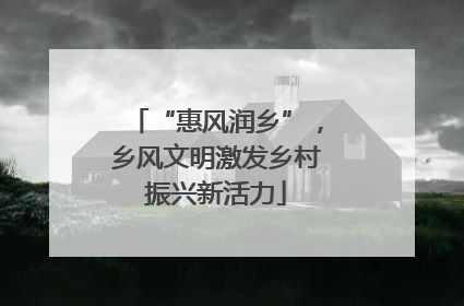 “惠风润乡”，乡风文明激发乡村振兴新活力