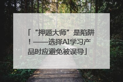 “押题大师”是陷阱！——选择AI学习产品时应避免被误导