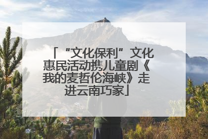 “文化保利”文化惠民活动携儿童剧《我的麦哲伦海峡》走进云南巧家