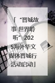 “晋城故事 世界聆听”2025海外华文媒体晋城行活动启动