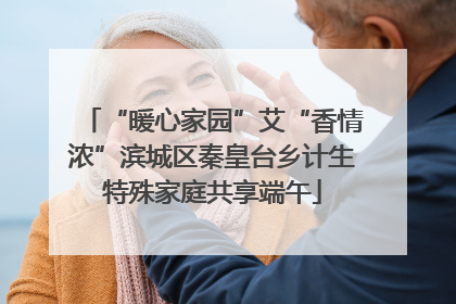 “暖心家园”艾“香情浓”滨城区秦皇台乡计生特殊家庭共享端午