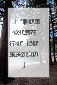 “聊健康·党代表在行动”把健康送到身边