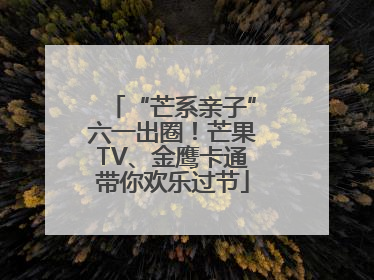 “芒系亲子”六一出圈！芒果TV、金鹰卡通带你欢乐过节