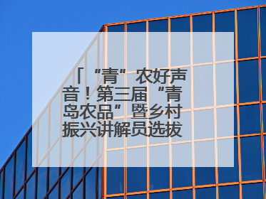 “青”农好声音！第三届“青岛农品”暨乡村振兴讲解员选拔赛圆满收官
