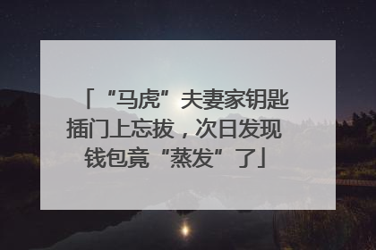 “马虎”夫妻家钥匙插门上忘拔，次日发现钱包竟“蒸发”了