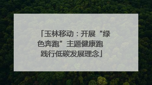 玉林移动：开展“绿色奔跑”主题健康跑 践行低碳发展理念
