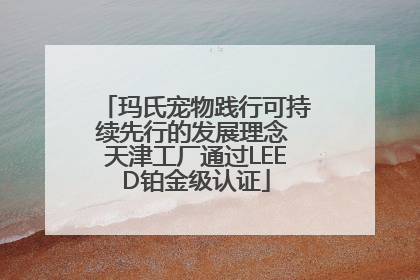 玛氏宠物践行可持续先行的发展理念 天津工厂通过LEED铂金级认证