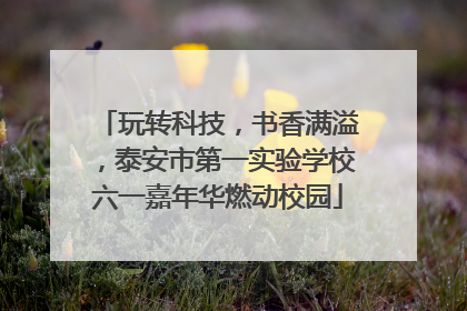 玩转科技，书香满溢，泰安市第一实验学校六一嘉年华燃动校园