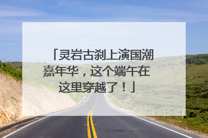 灵岩古刹上演国潮嘉年华，这个端午在这里穿越了！