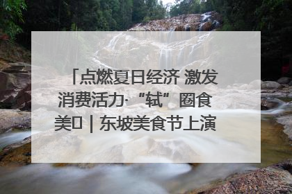 点燃夏日经济 激发消费活力·“轼”圈食美⑪｜东坡美食节上演“文化满汉全席”