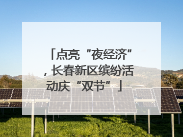 点亮“夜经济”，长春新区缤纷活动庆“双节”