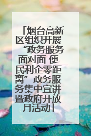 烟台高新区组织开展“政务服务面对面 便民利企零距离”政务服务集中宣讲暨政府开放月活动