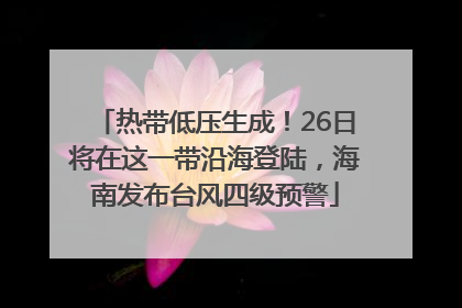热带低压生成！26日将在这一带沿海登陆，海南发布台风四级预警