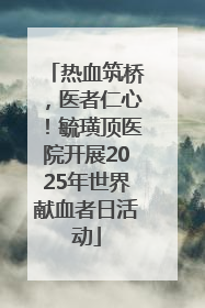 热血筑桥，医者仁心！毓璜顶医院开展2025年世界献血者日活动