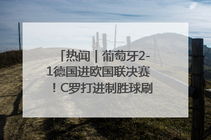 热闻｜葡萄牙2-1德国进欧国联决赛！C罗打进制胜球刷爆3大纪录！