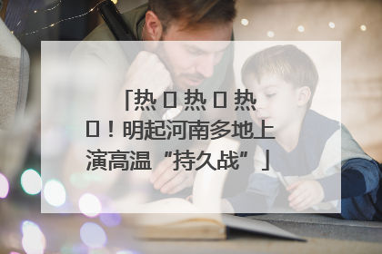 热 ҈ 热 ҈ 热 ҈！明起河南多地上演高温“持久战”