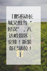 爬不动长城又想当“好汉”，八达岭景区：安排！新装备已就位！