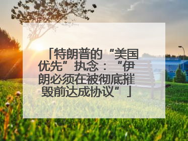 特朗普的“美国优先”执念：“伊朗必须在被彻底摧毁前达成协议”
