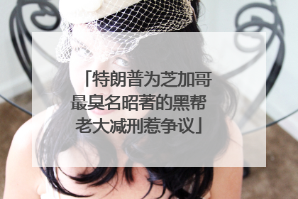 特朗普为芝加哥最臭名昭著的黑帮老大减刑惹争议