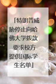 特朗普威胁停止向哈佛大学拨款 要求校方提供国际学生名单