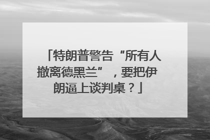 特朗普警告“所有人撤离德黑兰”，要把伊朗逼上谈判桌？