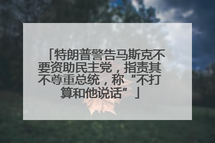 特朗普警告马斯克不要资助民主党，指责其不尊重总统，称“不打算和他说话”