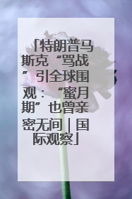 特朗普马斯克“骂战”引全球围观：“蜜月期”也曾亲密无间｜国际观察