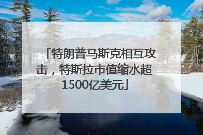 特朗普马斯克相互攻击，特斯拉市值缩水超1500亿美元