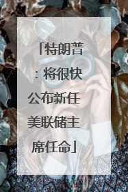 特朗普：将很快公布新任美联储主席任命