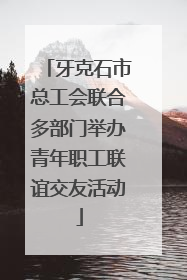 牙克石市总工会联合多部门举办青年职工联谊交友活动
