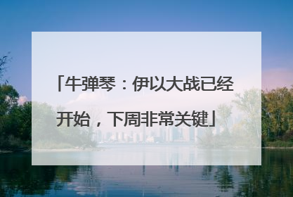 牛弹琴：伊以大战已经开始，下周非常关键