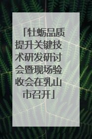 牡蛎品质提升关键技术研发研讨会暨现场验收会在乳山市召开